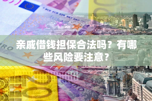 北京亲戚借钱担保合法吗？有哪些风险要注意？