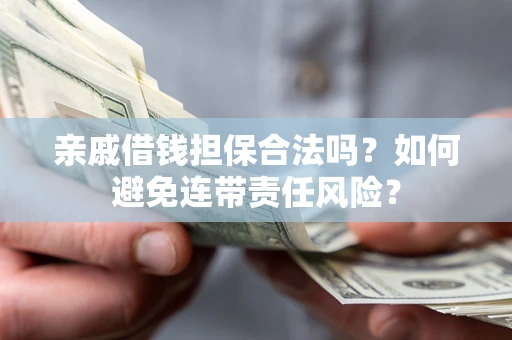 北京亲戚借钱担保合法吗？如何避免连带责任风险？