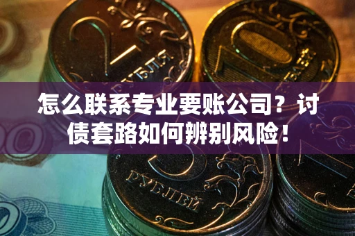 北京怎么联系专业要账公司？讨债套路如何辨别风险！