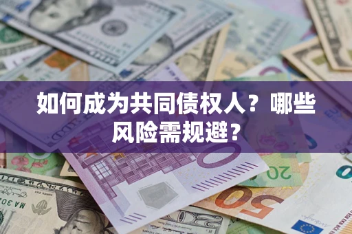 北京如何成为共同债权人？哪些风险需规避？