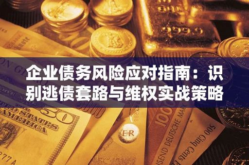 北京企业债务风险应对指南：识别逃债套路与维权实战策略