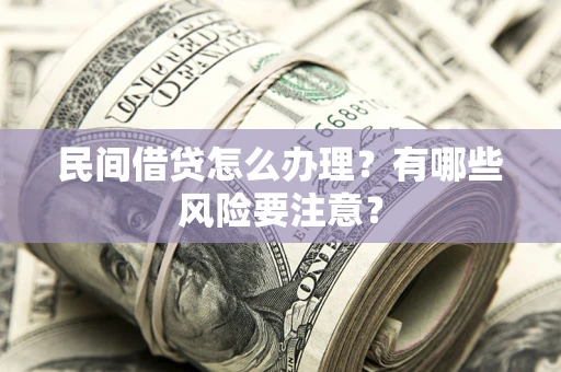 北京民间借贷怎么办理？有哪些风险要注意？