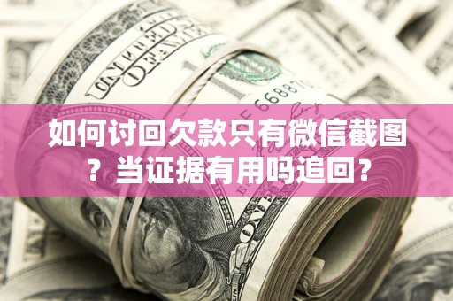 北京如何讨回欠款只有微信截图？当证据有用吗追回？