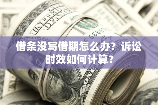 北京借条没写借期怎么办？诉讼时效如何计算？