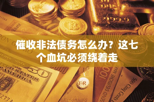 北京催收非法债务怎么办？这七个血坑必须绕着走