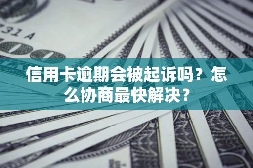 北京信用卡逾期会被起诉吗？怎么协商最快解决？