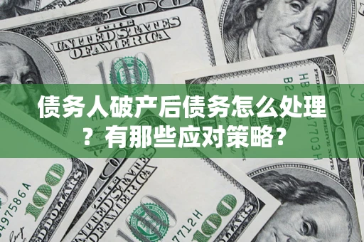 北京债务人破产后债务怎么处理？有那些应对策略？