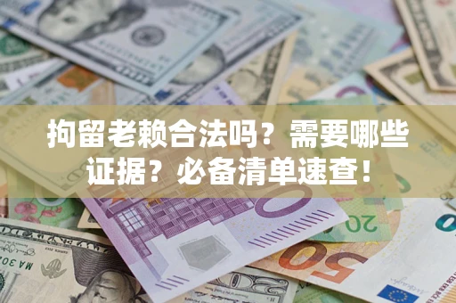 北京拘留老赖合法吗？需要哪些证据？必备清单速查！